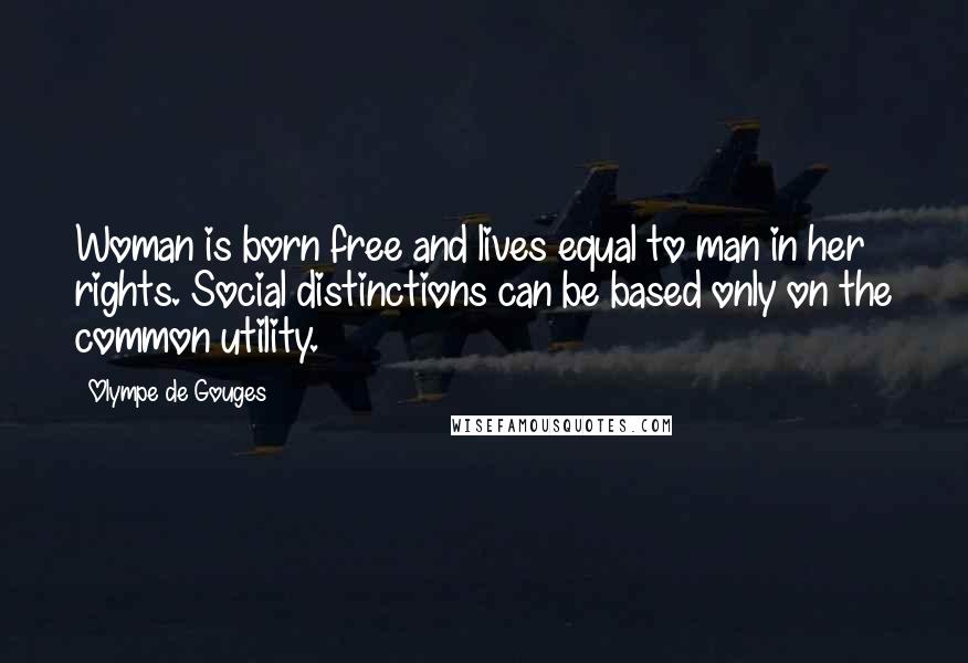 Olympe De Gouges quotes: Woman is born free and lives equal to man in her rights. Social distinctions can be based only on the common utility. Olympe De Gouges quotes: Woman is born free and lives equal to man in her rights. Social distinctions can be based only on the common utility.