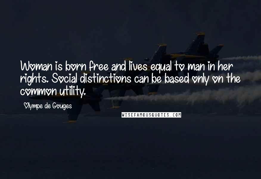 Olympe De Gouges quotes: Woman is born free and lives equal to man in her rights. Social distinctions can be based only on the common utility.