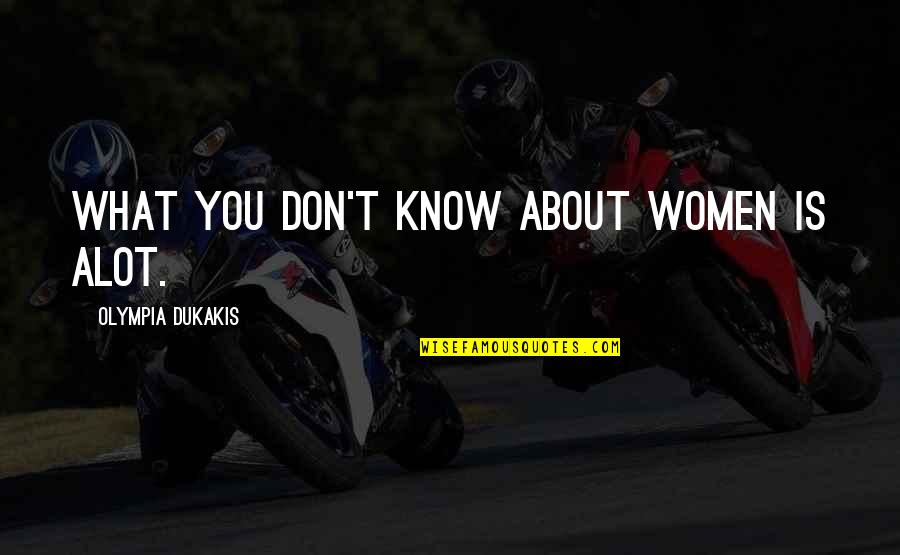 Olympia Dukakis Quotes By Olympia Dukakis: What you don't know about women is alot. Olympia Dukakis Quotes By Olympia Dukakis: What you don't know about women is alot.