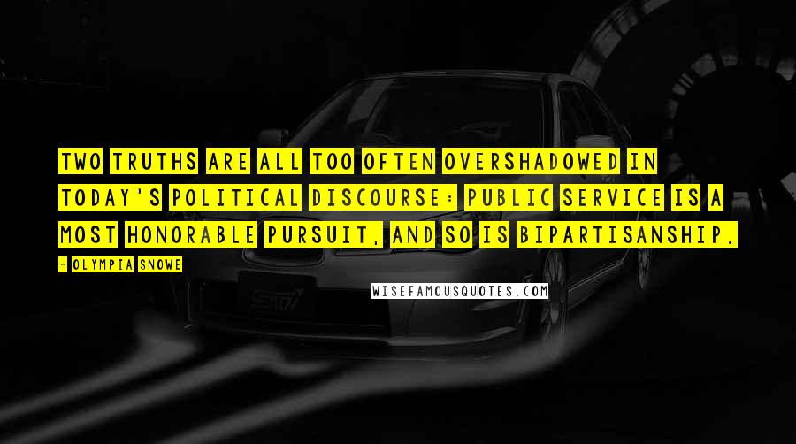 Olympia Snowe quotes: Two truths are all too often overshadowed in today's political discourse: Public service is a most honorable pursuit, and so is bipartisanship.