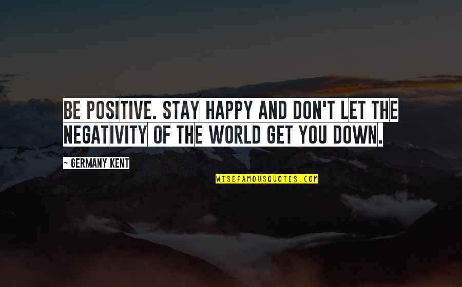 Olympian God Quotes By Germany Kent: Be positive. Stay happy and don't let the