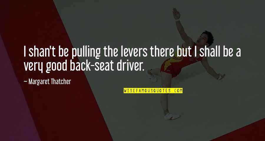 Olympians Motivational Quotes By Margaret Thatcher: I shan't be pulling the levers there but Olympians Motivational Quotes By Margaret Thatcher: I shan't be pulling the levers there but