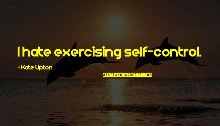Olympias Farmers Quotes By Kate Upton: I hate exercising self-control. Olympias Farmers Quotes By Kate Upton: I hate exercising self-control.