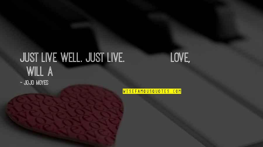 Olympic Dreams Quotes By Jojo Moyes: Just live well. Just live. Love, Will A Olympic Dreams Quotes By Jojo Moyes: Just live well. Just live. Love, Will A