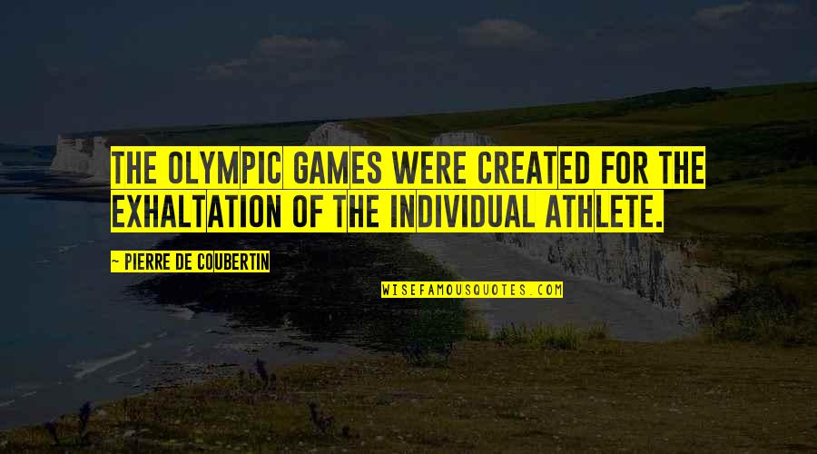 Olympic Games Pierre De Coubertin Quotes By Pierre De Coubertin: The Olympic Games were created for the exhaltation