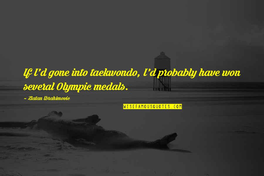 Olympic Medals Quotes By Zlatan Ibrahimovic: If I'd gone into taekwondo, I'd probably have