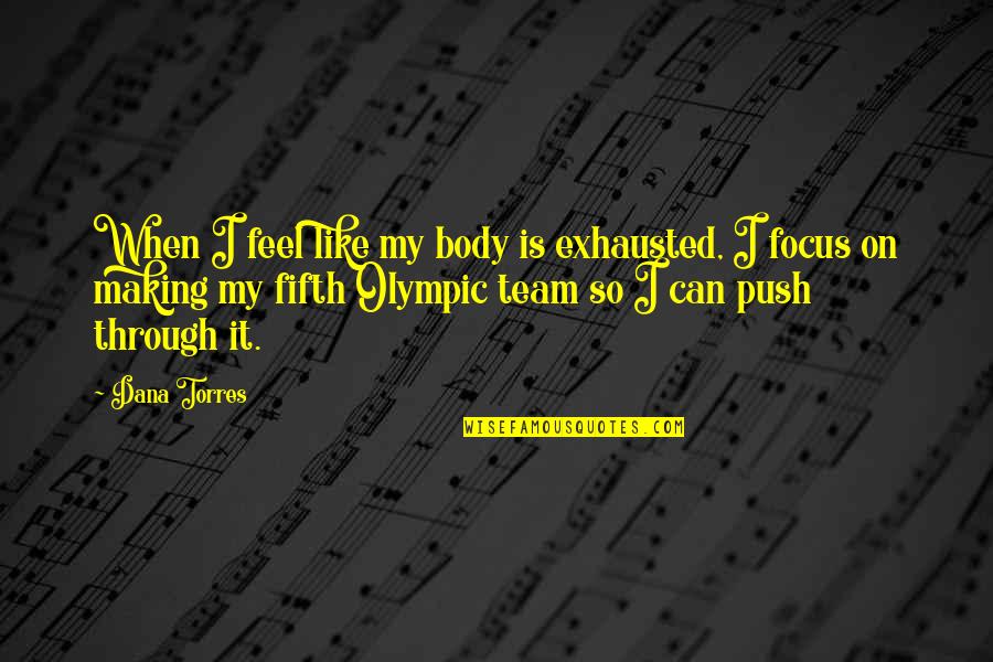 Olympic Quotes By Dana Torres: When I feel like my body is exhausted, Olympic Quotes By Dana Torres: When I feel like my body is exhausted,