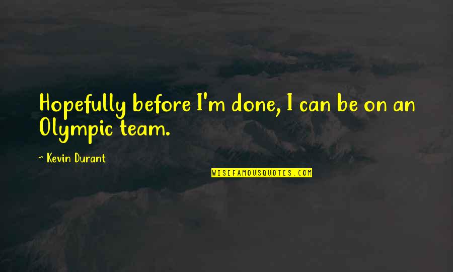 Olympic Quotes By Kevin Durant: Hopefully before I'm done, I can be on Olympic Quotes By Kevin Durant: Hopefully before I'm done, I can be on
