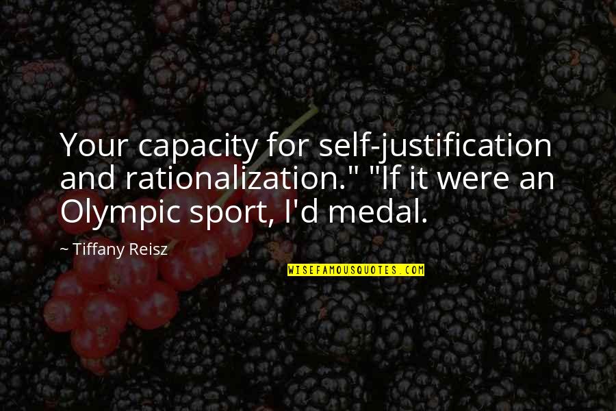 Olympic Quotes By Tiffany Reisz: Your capacity for self-justification and rationalization." "If it Olympic Quotes By Tiffany Reisz: Your capacity for self-justification and rationalization." "If it
