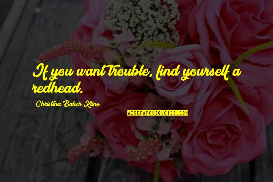 Olympic Rower Quotes By Christina Baker Kline: If you want trouble, find yourself a redhead. Olympic Rower Quotes By Christina Baker Kline: If you want trouble, find yourself a redhead.