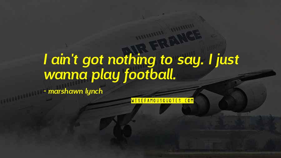 Olympic Rower Quotes By Marshawn Lynch: I ain't got nothing to say. I just