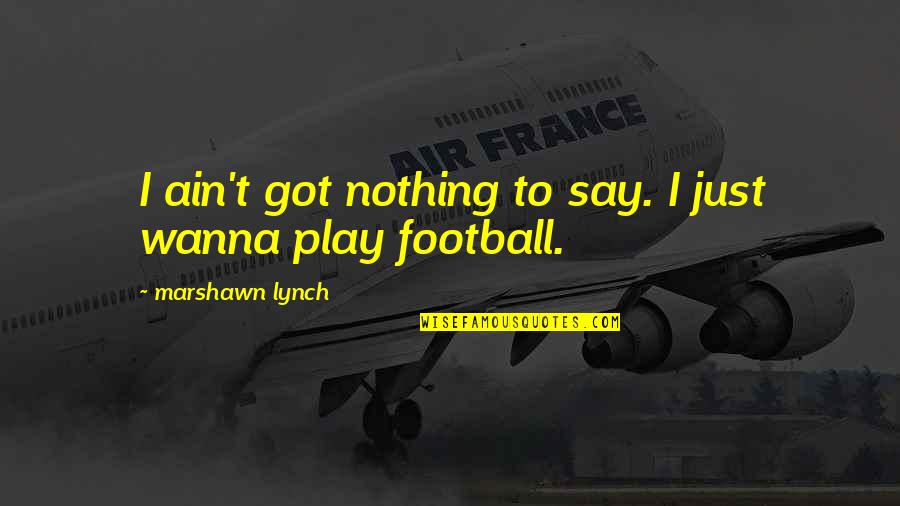 Olympic Rower Quotes By Marshawn Lynch: I ain't got nothing to say. I just Olympic Rower Quotes By Marshawn Lynch: I ain't got nothing to say. I just