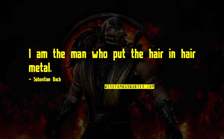 Olympic Story Quotes By Sebastian Bach: I am the man who put the hair Olympic Story Quotes By Sebastian Bach: I am the man who put the hair