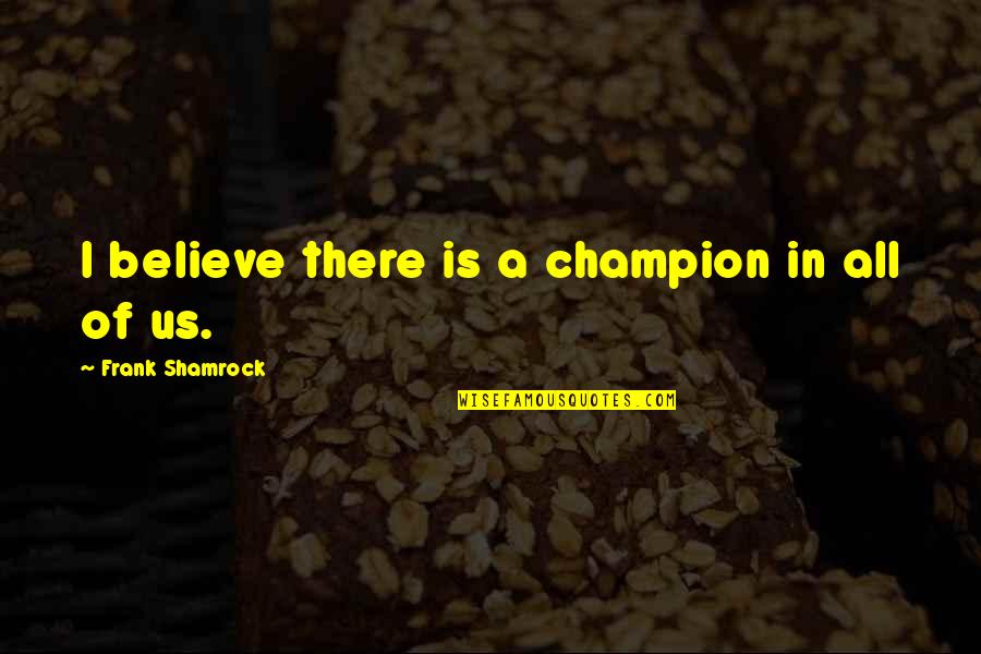 Olympic Success Quotes By Frank Shamrock: I believe there is a champion in all