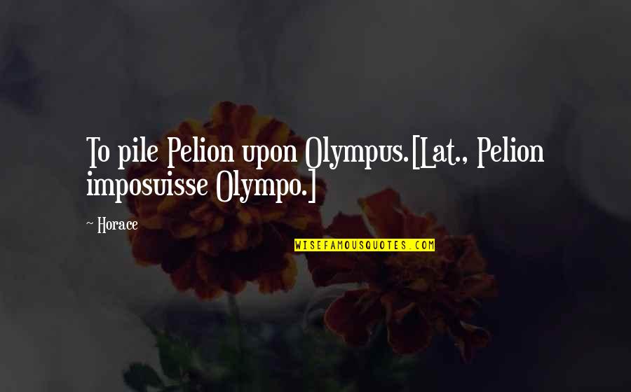 Olympus Quotes By Horace: To pile Pelion upon Olympus.[Lat., Pelion imposuisse Olympo.]