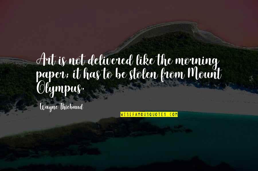 Olympus Quotes By Wayne Thiebaud: Art is not delivered like the morning paper;