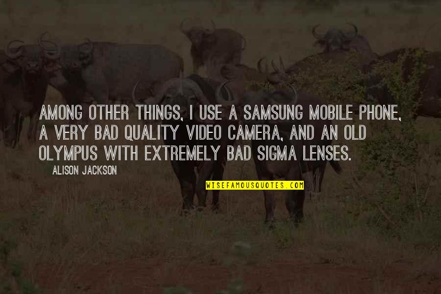 Olympus's Quotes By Alison Jackson: Among other things, I use a Samsung mobile