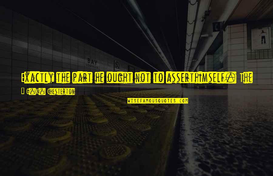 Olyphant Quotes By G.K. Chesterton: Exactly the part he ought not to asserthimself. Olyphant Quotes By G.K. Chesterton: Exactly the part he ought not to asserthimself.