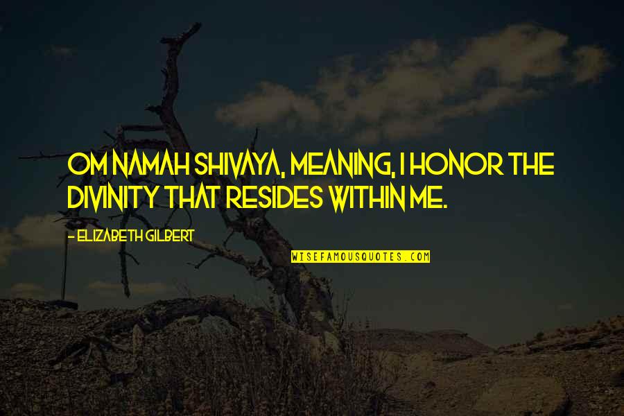 Om&m Quotes By Elizabeth Gilbert: Om Namah Shivaya, meaning, I honor the divinity Om&m Quotes By Elizabeth Gilbert: Om Namah Shivaya, meaning, I honor the divinity