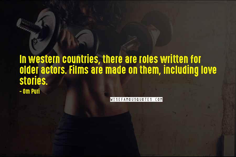 Om Puri quotes: In western countries, there are roles written for older actors. Films are made on them, including love stories. Om Puri quotes: In western countries, there are roles written for older actors. Films are made on them, including love stories.