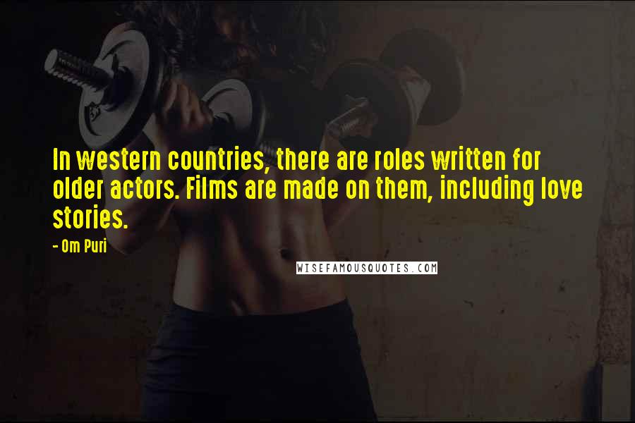 Om Puri quotes: In western countries, there are roles written for older actors. Films are made on them, including love stories.