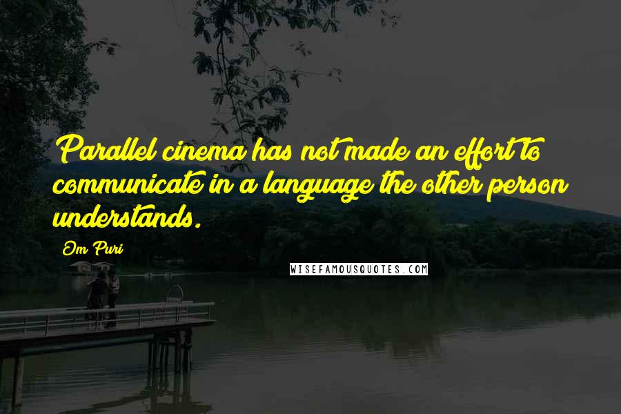 Om Puri quotes: Parallel cinema has not made an effort to communicate in a language the other person understands.