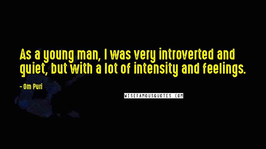 Om Puri quotes: As a young man, I was very introverted and quiet, but with a lot of intensity and feelings.