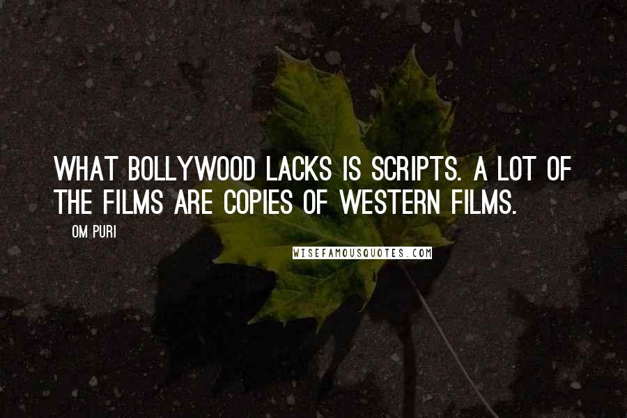 Om Puri quotes: What Bollywood lacks is scripts. A lot of the films are copies of western films.