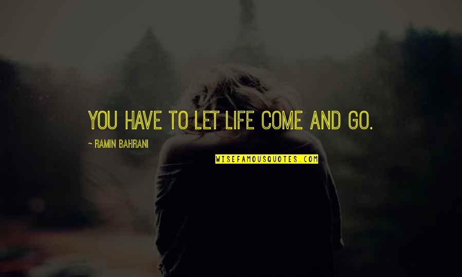 Omaart Quotes By Ramin Bahrani: You have to let life come and go. Omaart Quotes By Ramin Bahrani: You have to let life come and go.