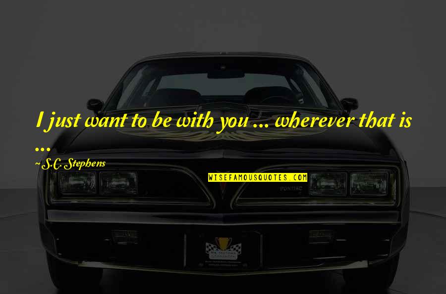 Omac Quotes By S.C. Stephens: I just want to be with you ... Omac Quotes By S.C. Stephens: I just want to be with you ...