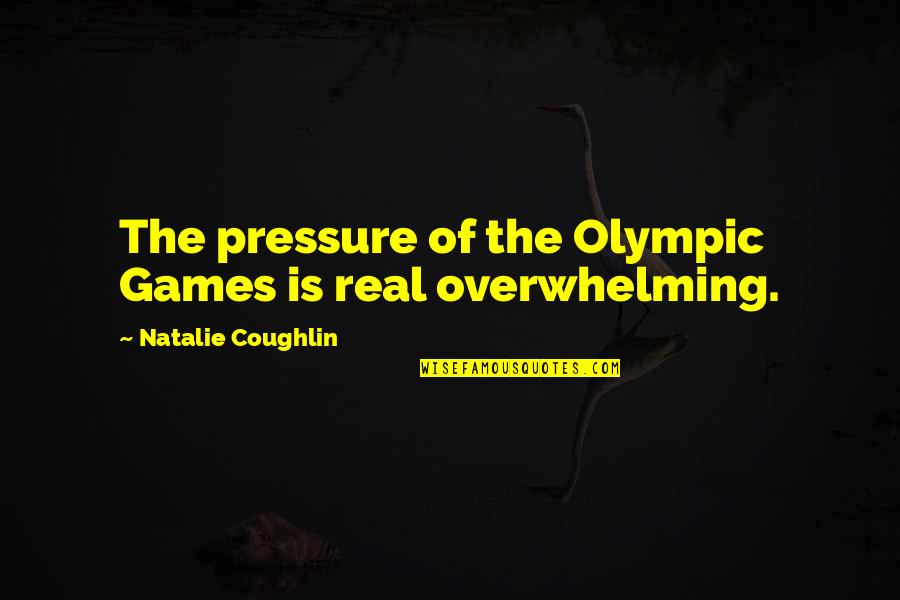 Omachi High School Quotes By Natalie Coughlin: The pressure of the Olympic Games is real Omachi High School Quotes By Natalie Coughlin: The pressure of the Olympic Games is real
