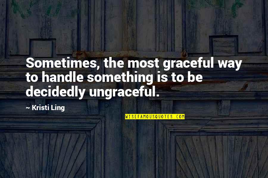 Omagiu Lui Quotes By Kristi Ling: Sometimes, the most graceful way to handle something