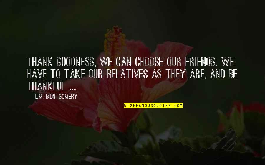 Omagiu Lui Quotes By L.M. Montgomery: Thank goodness, we can choose our friends. We Omagiu Lui Quotes By L.M. Montgomery: Thank goodness, we can choose our friends. We