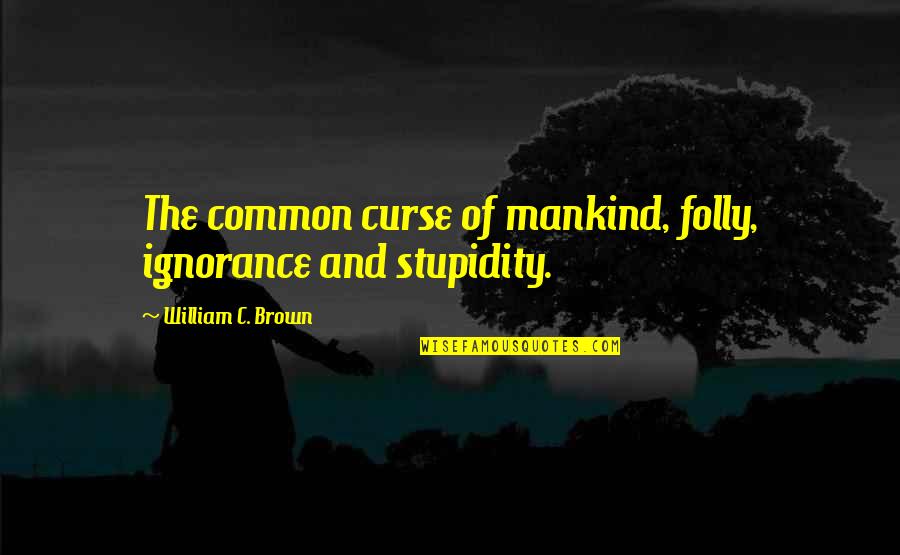 Omaha Moving Quotes By William C. Brown: The common curse of mankind, folly, ignorance and