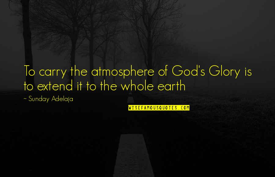 Omaha Platform Quotes By Sunday Adelaja: To carry the atmosphere of God's Glory is