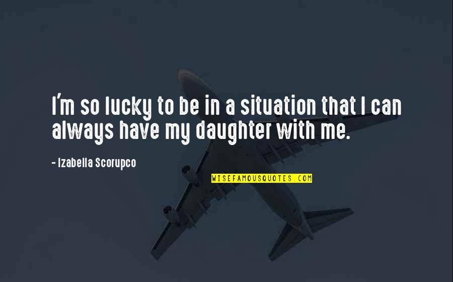 Omai Wa Quotes By Izabella Scorupco: I'm so lucky to be in a situation