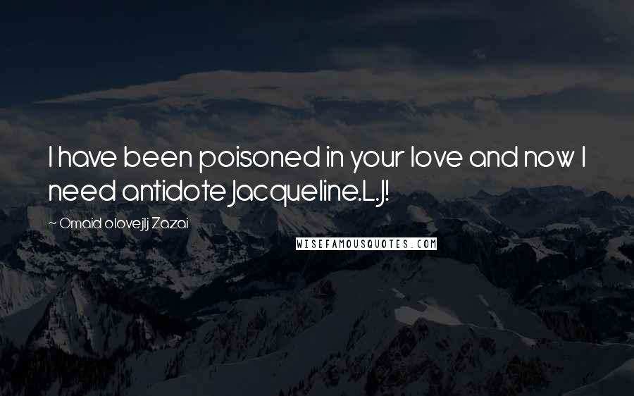 Omaid Olovejlj Zazai quotes: I have been poisoned in your love and now I need antidote Jacqueline.L.J!