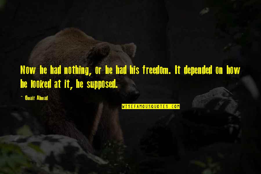 Omair Quotes By Omair Ahmad: Now he had nothing, or he had his Omair Quotes By Omair Ahmad: Now he had nothing, or he had his