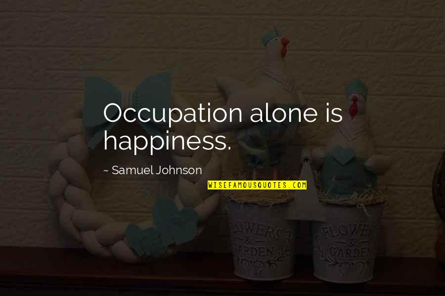 Omakayas Quotes By Samuel Johnson: Occupation alone is happiness. Omakayas Quotes By Samuel Johnson: Occupation alone is happiness.
