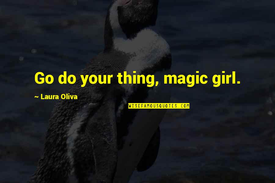 Omakuchi Narasimhans Age Quotes By Laura Oliva: Go do your thing, magic girl.