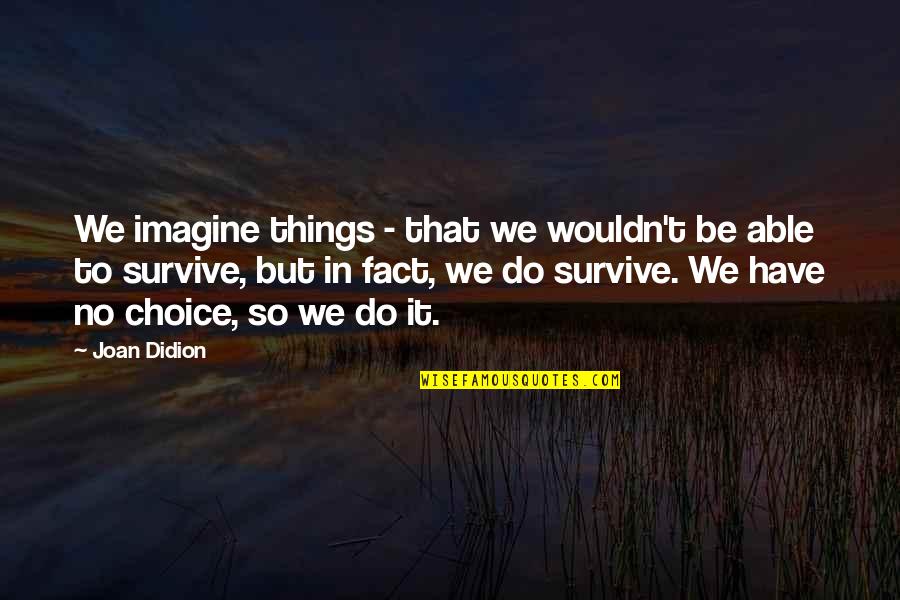 Omaley Innovation Quotes By Joan Didion: We imagine things - that we wouldn't be Omaley Innovation Quotes By Joan Didion: We imagine things - that we wouldn't be