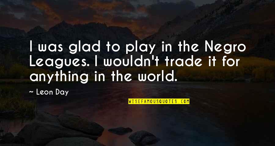Omaley Innovation Quotes By Leon Day: I was glad to play in the Negro