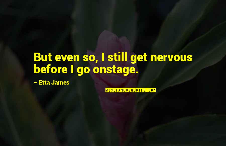 Omam Dreams Quotes By Etta James: But even so, I still get nervous before