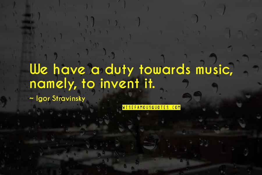 Omam Quotes By Igor Stravinsky: We have a duty towards music, namely, to