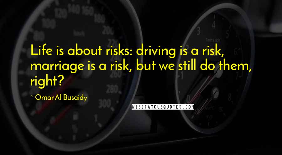 Omar Al Busaidy quotes: Life is about risks: driving is a risk, marriage is a risk, but we still do them, right?