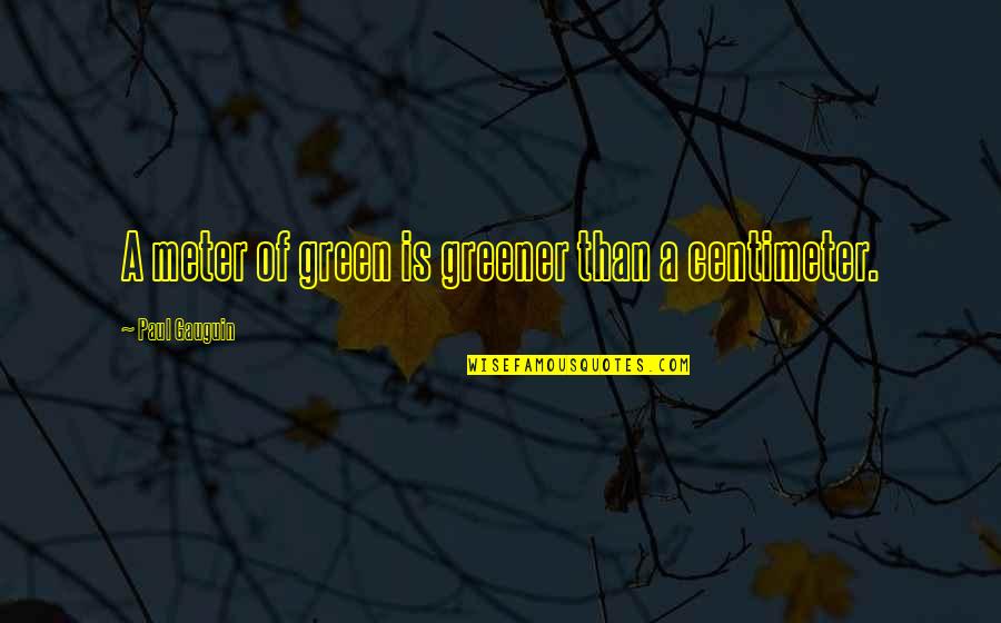 Omar Al-mukhtar Famous Quotes By Paul Gauguin: A meter of green is greener than a