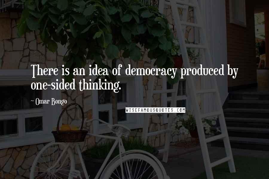 Omar Bongo quotes: There is an idea of democracy produced by one-sided thinking.