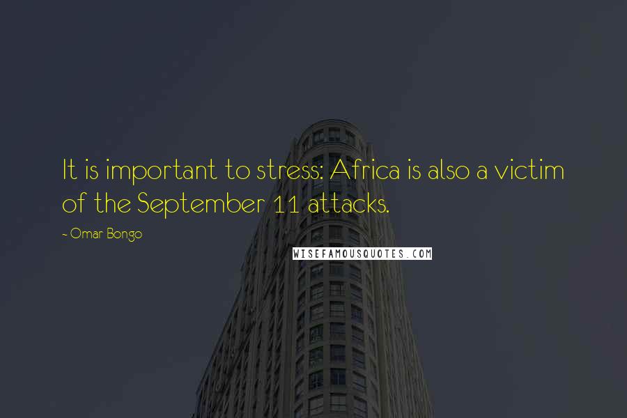 Omar Bongo quotes: It is important to stress: Africa is also a victim of the September 11 attacks.