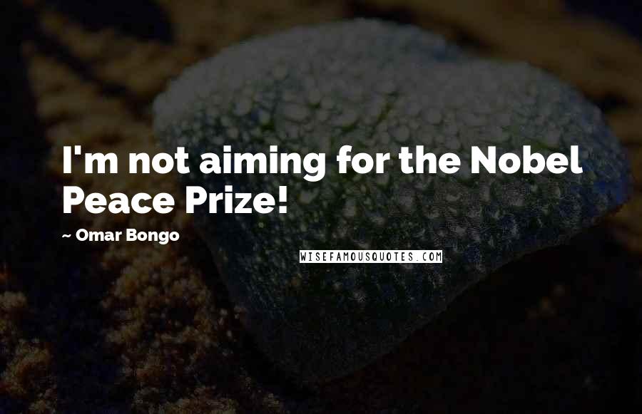 Omar Bongo quotes: I'm not aiming for the Nobel Peace Prize!