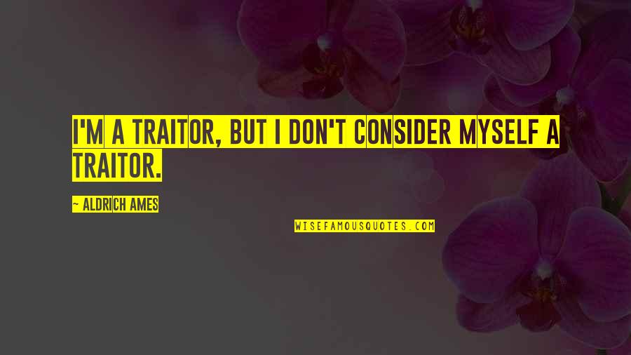 Omar Bradley D Day Quotes By Aldrich Ames: I'm a traitor, but I don't consider myself Omar Bradley D Day Quotes By Aldrich Ames: I'm a traitor, but I don't consider myself